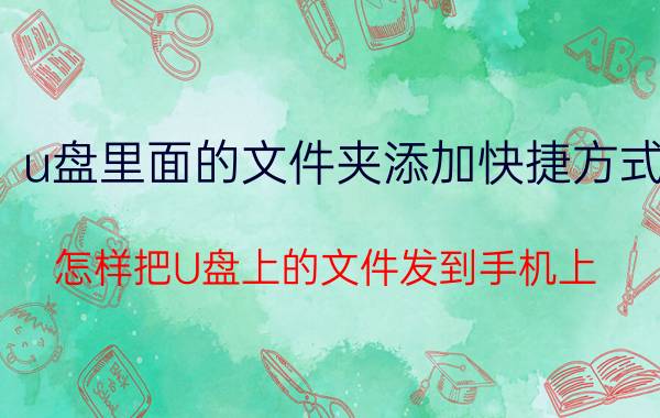 u盘里面的文件夹添加快捷方式 怎样把U盘上的文件发到手机上？